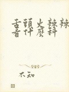 舌头火辣辣的疼看什么科