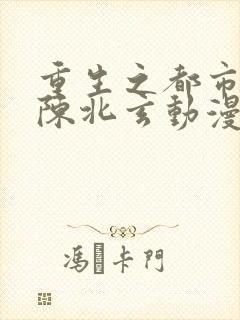 重生之都市修仙陈北玄动漫免费观看