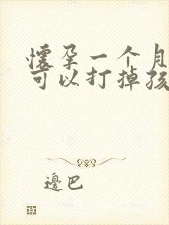 怀孕一个月吃药可以打掉孩子吗?