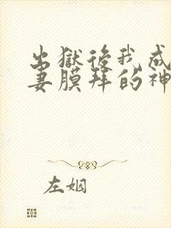 出狱后我成了前妻膜拜的神免费全集