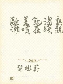 欧美饥渴熟妇高潮喷在线观