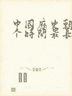 中国历史朝代哪个时间最长