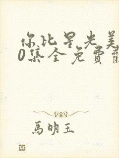 你比星光美丽40集全免费观看