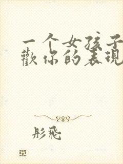 一个女孩子不喜欢你的表现