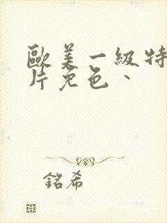 欧美一级特黄大片免色丶封面