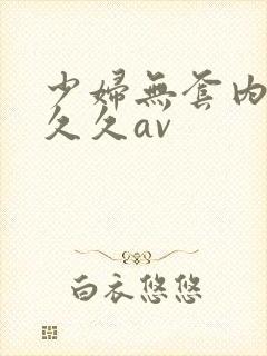 少妇无套内谢久久久av