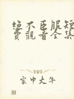 绝不臣服短剧免费观看全集高清版封面