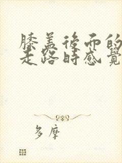 膝盖后面的腿窝走路时感觉不舒服