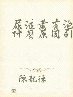 尿液黄有泡泡是什么原因引起的