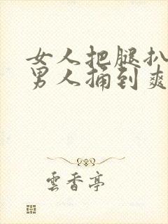 女人把腿扒开让男人捅到爽