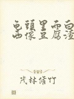 龟头里面白色东西像豆腐渣