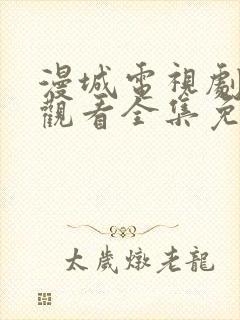 漫城电视剧在线观看全集免费