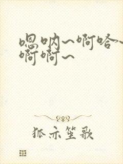 嗯呐~啊哈~啊啊啊~