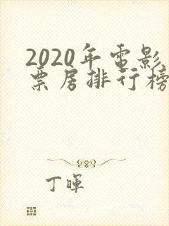 2020年电影票房排行榜前十名