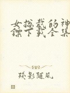 女总裁的神级保镖下载全集