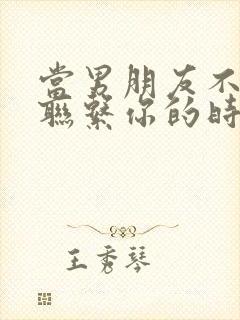 当男朋友不主动联系你的时候怎么办