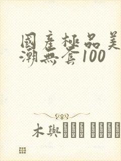 国产极品美女高潮无套100