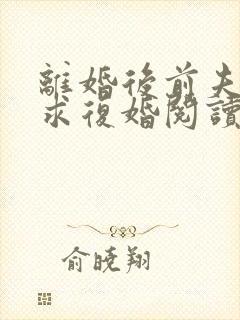 离婚后前夫哭着求复婚阅读全文全文封面