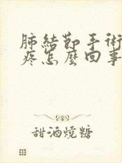 肺结节手术后胸疼怎么回事