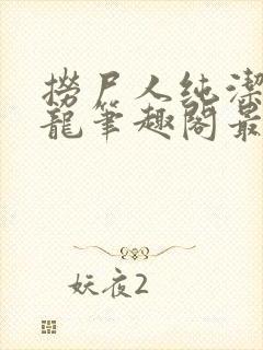 捞尸人纯洁滴小龙笔趣阁最新免费版