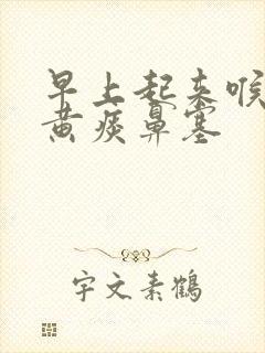 早上起来喉咙有黄痰鼻塞