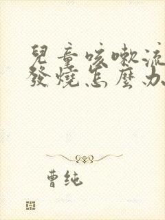 儿童咳嗽流鼻涕发烧怎么办