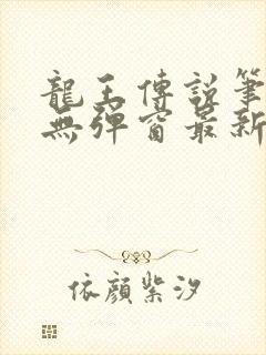 龙王传说笔趣阁无弹窗最新章节