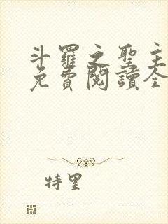 斗罗之圣主开局免费阅读全文最新章节