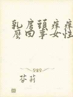 乳房头痒痒是怎么回事女性