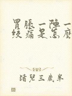 胃胀一阵一阵的绞痛是怎么回事