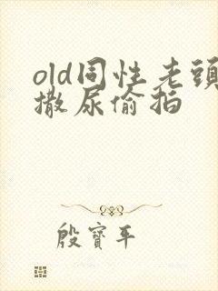 old同性老头撒尿偷拍