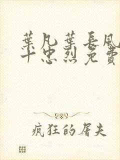 叶凡叶长风一门十忠烈免费阅读