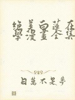 绝美白莲在线教学漫画全集免费阅读