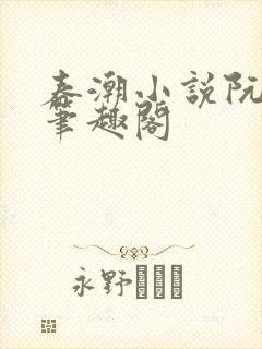 春潮小说阮星尤笔趣阁