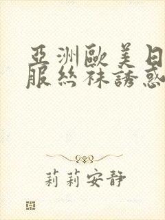 亚洲欧美日韩制服丝袜诱惑