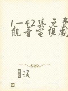 1—42集免费观看电视剧大全部