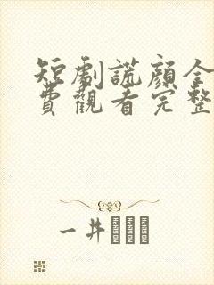 短剧谎颜全集免费观看完整版