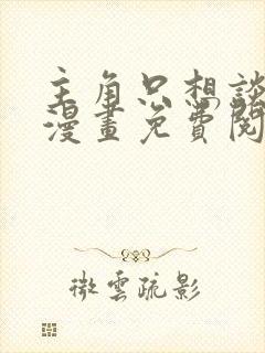 主角只想谈恋爱漫画免费阅读漫画