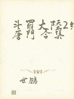 斗罗大陆2绝世唐门 合集