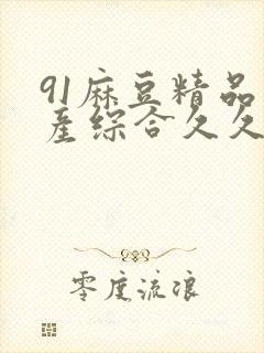 91麻豆精品国产综合久久久_亚洲综合久