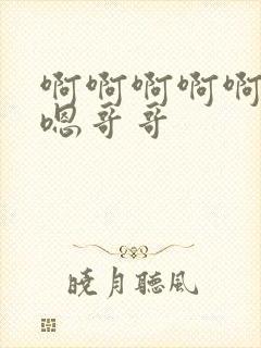 啊啊啊啊啊嗯嗯嗯哥哥