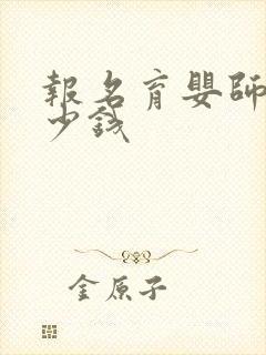 报名育婴师要多少钱