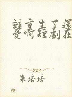 谁重生了还谈恋爱啊短剧在线观看封面