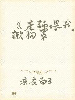 《老师喂我乳我掀胸罩