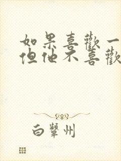 如果喜欢一个人但他不喜欢你该怎么办