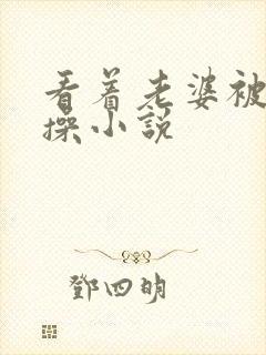 看着老婆被别人操小说