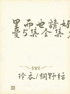 里面也请好好疼爱5集全集免费看