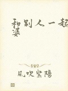 和别人一起操老婆