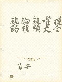 亲胸亲嘴摸大腿的视频大全