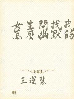 女生问找我干嘛怎么幽默的回复